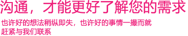 我們渴望與您的有效溝通，這更能讓我們了解到您的需求，以便于我們更好地為您服務(wù)！
